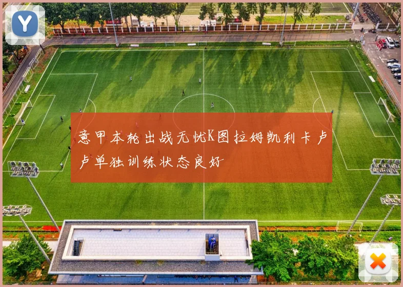 意甲本轮出战无忧K图拉姆凯利卡卢卢单独训练状态良好