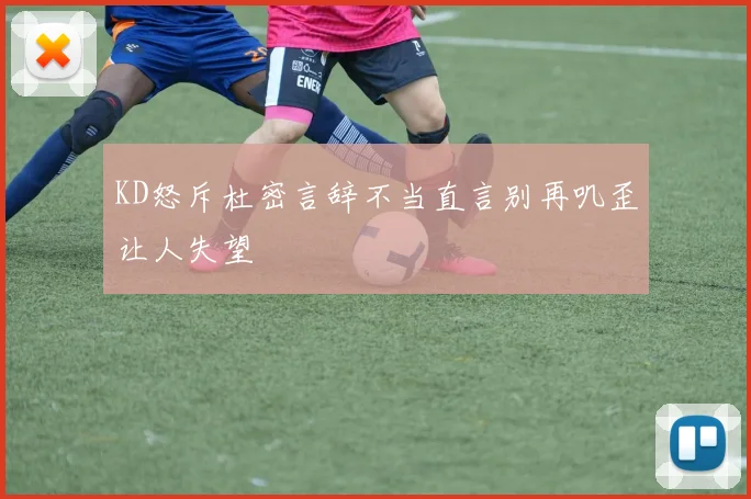 KD怒斥杜密言辞不当直言别再叽歪让人失望