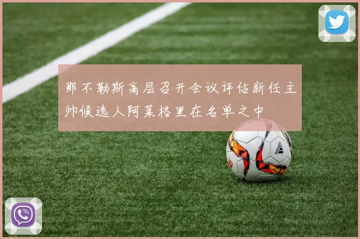 那不勒斯高层召开会议评估新任主帅候选人阿莱格里在名单之中