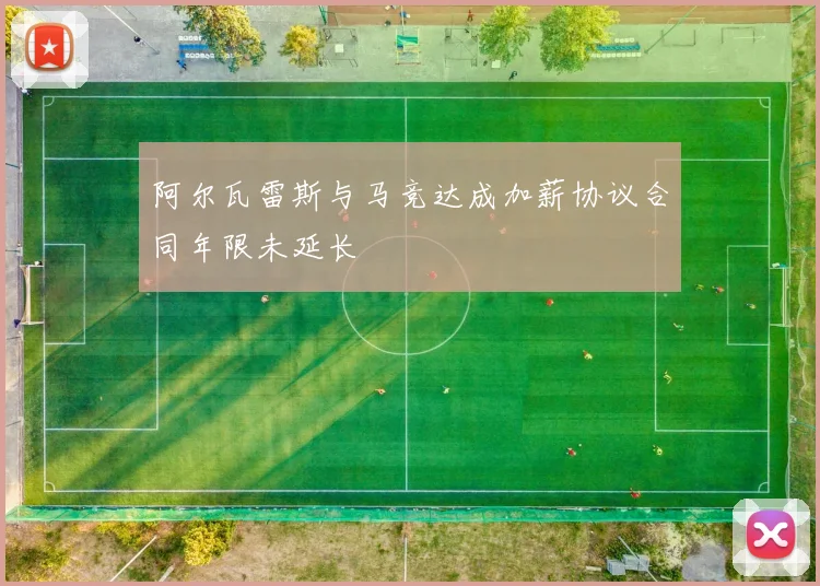 阿尔瓦雷斯与马竞达成加薪协议合同年限未延长