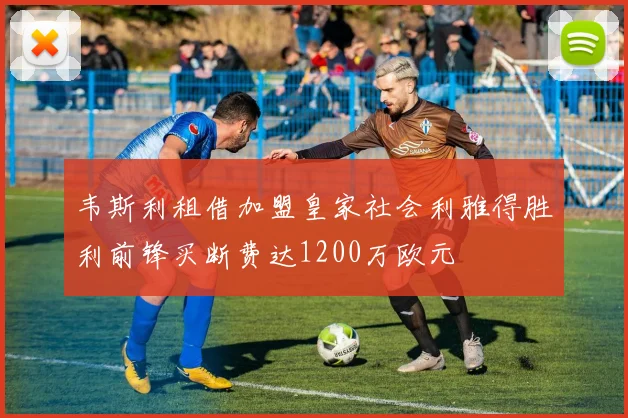 韦斯利租借加盟皇家社会利雅得胜利前锋买断费达1200万欧元