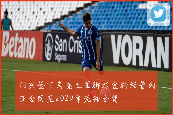 门兴签下乌克兰国脚尤金科诺普利亚合同至2029年无转会费