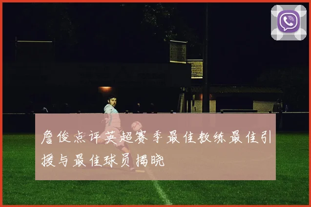 詹俊点评英超赛季最佳教练最佳引援与最佳球员揭晓