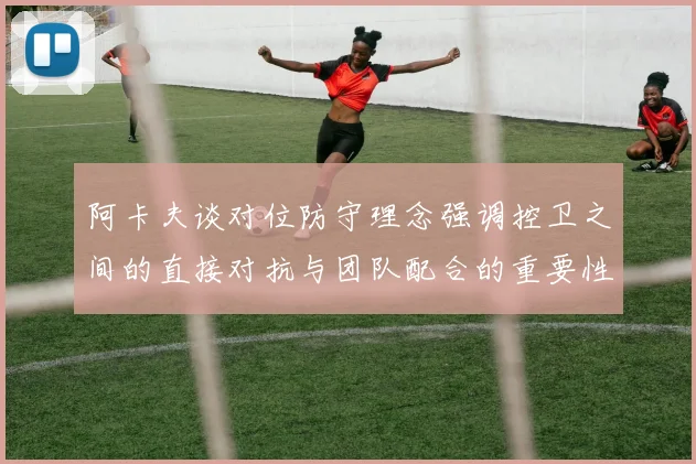 阿卡夫谈对位防守理念强调控卫之间的直接对抗与团队配合的重要性