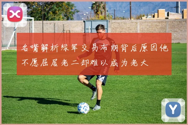 名嘴解析绿军交易布朗背后原因他不愿屈居老二却难以成为老大